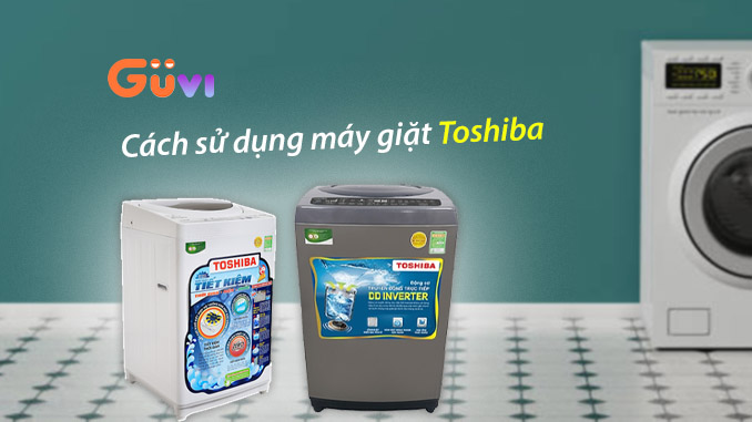 4 Cach Su Dung May Giat Toshiba De Dang Va Top Cac Loai May Thong Dung