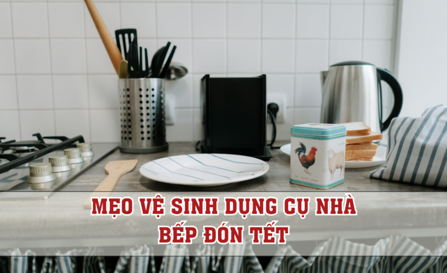 mẹo vệ sinh dụng cụ nhà bếp đón Tết