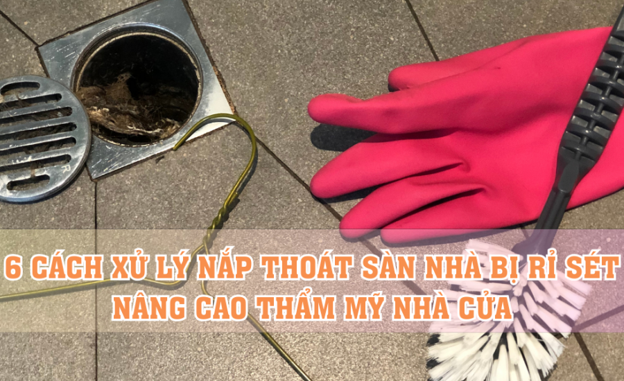 cách xử lý nắp thoát sàn nhà bị rỉ sét